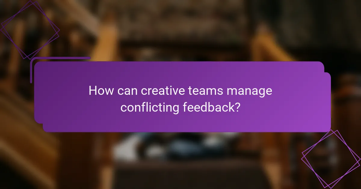 How can creative teams manage conflicting feedback?
