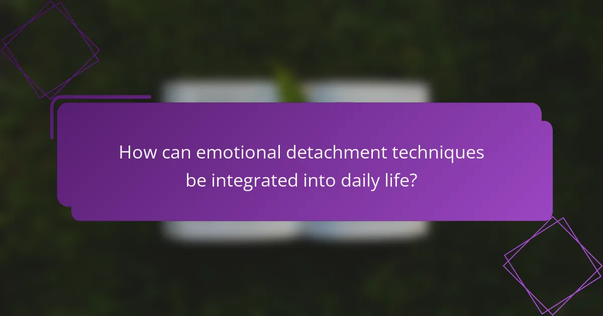 How can emotional detachment techniques be integrated into daily life?