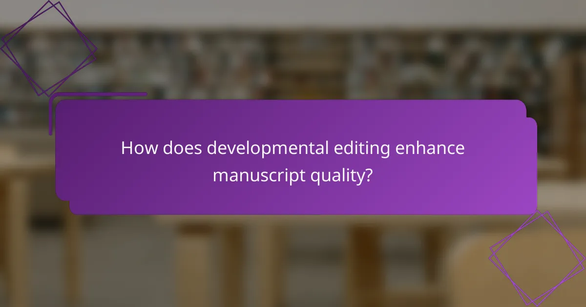 How does developmental editing enhance manuscript quality?