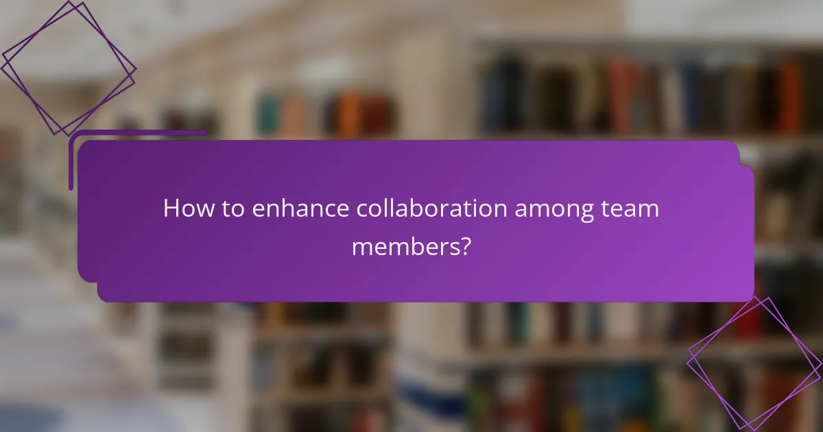 How to enhance collaboration among team members?