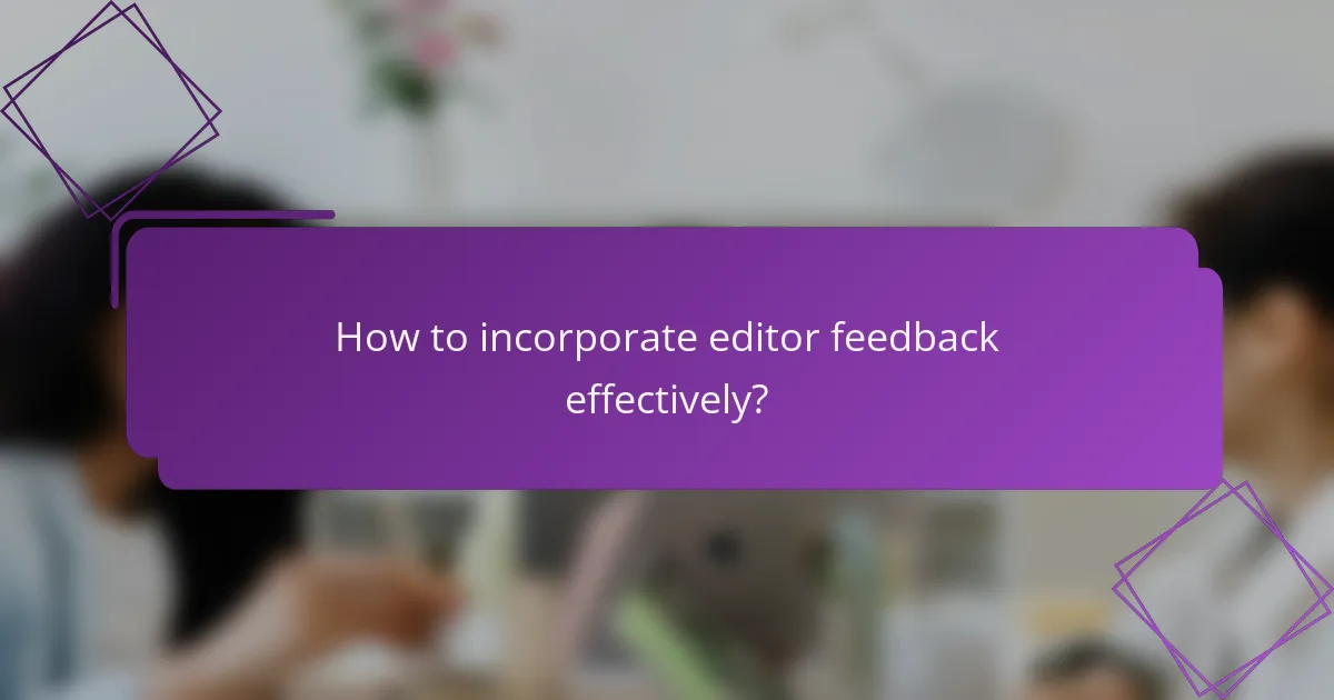 How to incorporate editor feedback effectively?