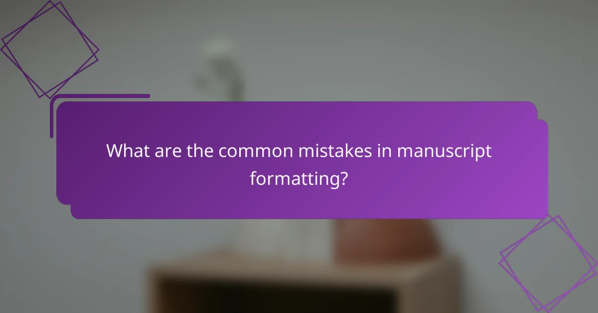 What are the common mistakes in manuscript formatting?