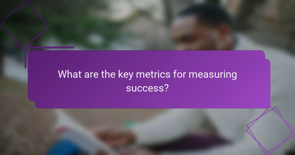 What are the key metrics for measuring success?